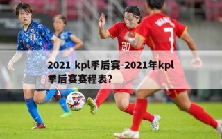 2021 kpl季后赛-2021年kpl季后赛赛程表?